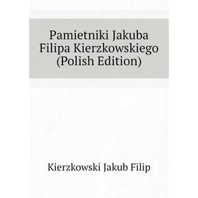 

Книга Pamietniki Jakuba Filipa Kierzkowskiego (Polish Edition)