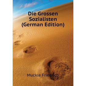 

Книга Die Grossen Sozialisten (German Edition). Muckle Friedrich
