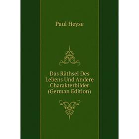 

Книга Das Räthsel Des Lebens Und andere Charakterbilder (German Edition). Paul Heyse