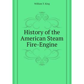 

Книга History of the American Steam Fire-Engine. William T. King