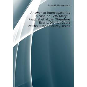 

Книга Answer to interrogatories in case no. 396, Mary C. Paschal et al., vs. Theodore Evans, District Court of McCulloch County, Texas. John O. Mueseb