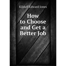 

Книга How to Choose and Get a Better Job. Kilduff Edward Jones