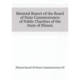 

Книга Biennial Report of the Board of State Commissioners of Public Charities of the State of Illinois. Illinois Board of State Commissioners Of