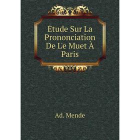 

Книга Étude Sur La Prononciation De L'e Muet À Paris. Ad. Mende