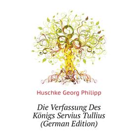 

Книга Die Verfassung Des Königs Servius Tullius (German Edition). Huschke Georg Philipp