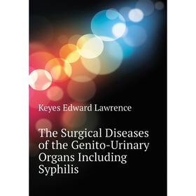 

Книга The Surgical Diseases of the Genito-Urinary Organs Including Syphilis. Keyes Edward Lawrence