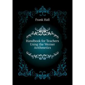 

Книга Handbook for Teachers Using the Werner Arithmetics. Frank Hall