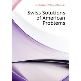 

Книга Swiss Solutions of American Problems. McCrackan William Denison