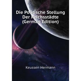 

Книга Die Politische Stellung Der Reichsstädte (German Edition). Keussen Hermann