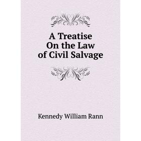 

Книга A Treatise On the Law of Civil Salvage. Kennedy William Rann