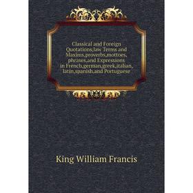 

Книга Classical and Foreign Quotations, law Terms and Maxims, proverbs, mottoes, phrases, and Expressions in French, german, greek, italian