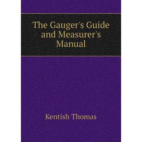 

Книга The Gauger's Guide and Measurer's Manual. Kentish Thomas