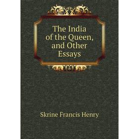 

Книга The India of the Queen, and Other Essays. Skrine Francis Henry