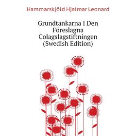 

Книга Grundtankarna I Den Föreslagna Colagslagstiftningen (Swedish Edition). Hammarskjöld Hjalmar Leonard