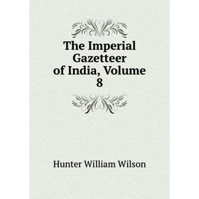 

Книга The Imperial Gazetteer of India. Volume 8. Hunter William Wilson