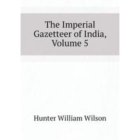 

Книга The Imperial Gazetteer of India. Volume 5. Hunter William Wilson