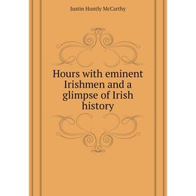 

Книга Hours with eminent Irishmen and a glimpse of Irish history. Justin H. McCarthy