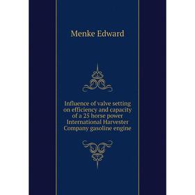 

Книга Influence of valve setting on efficiency and capacity of a 25 horse power International Harvester Company gasoline engine. Menke Edward