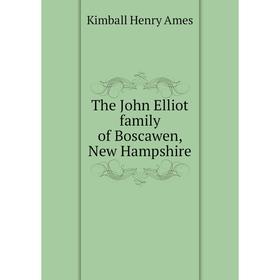 

Книга The John Elliot family of Boscawen, New Hampshire. Kimball Henry Ames