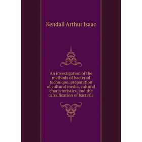 

Книга An investigation of the methods of bacterial technique, preparation of cultural media, cultural characteristics, and the calssification of bacte