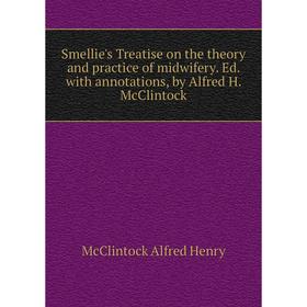 

Книга Smellie's Treatise on the theory and practice of midwifery. Ed. with annotations, by Alfred H. McClintock. McClintock Alfred Henry