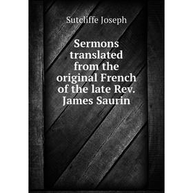 

Книга Sermons translated from the original French of the late Rev. James Saurin. Sutcliffe Joseph