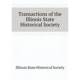 

Книга Transactions of the Illinois State Historical Society. Illinois State Historical Society