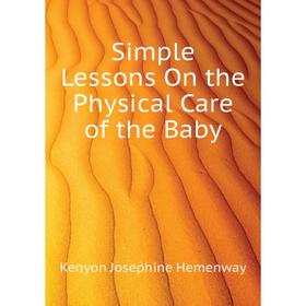 

Книга Simple Lessons On the Physical Care of the Baby. Kenyon Josephine Hemenway