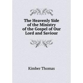 

Книга The Heavenly Side of the Ministry of the Gospel of Our Lord and Saviour. Kimber Thomas
