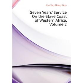 

Книга Seven Years' Service On the Slave Coast of Western Africa. Volume 2. Huntley Henry Vere