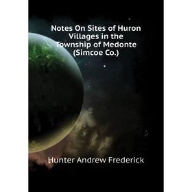 

Книга Notes On Sites of Huron Villages in the Township of Medonte (Simcoe Co)