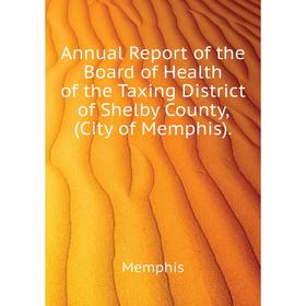 

Книга Annual Report of the Board of Health of the Taxing District of Shelby County, (City of Memphis). Memphis
