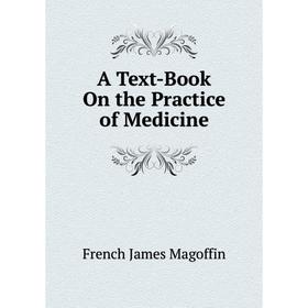 

Книга A Text-Book On the Practice of Medicine. French James Magoffin