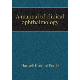 

Книга A manual of clinical ophthalmology. Hansell Howard Forde