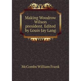 

Книга Making Woodrow Wilson president Edited by Louis Jay Lang