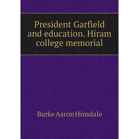 

Книга President Garfield and education. Hiram college memorial. B. A. Hinsdale