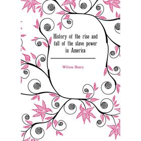 

Книга History of the rise and fall of the slave power in America. Wilson Henry