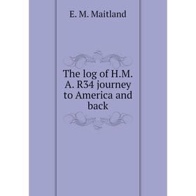 

Книга The log of H. M. A. R34 journey to America and back. E. M. Maitland