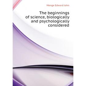 

Книга The beginnings of science, biologically and psychologically considered. Menge Edward John