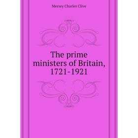 

Книга The prime ministers of Britain, 1721 - 1921. Mersey Charles Clive