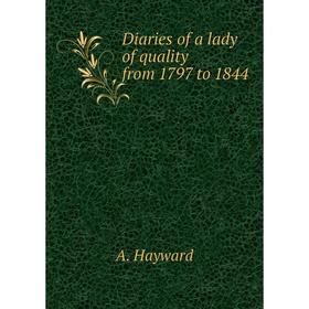

Книга Diaries of a lady of quality from 1797 to 1844. A. Hayward