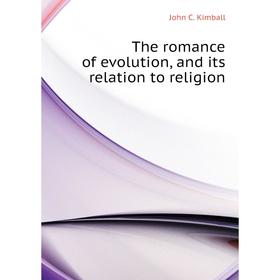 

Книга The romance of evolution, and its relation to religion. John C. Kimball