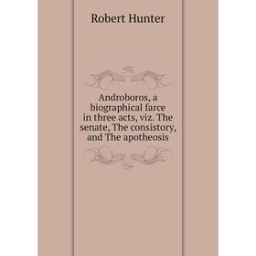 

Книга Androboros, a biographical farce in three acts, viz. The senate, The consistory, and The apotheosis. Robert Hunter