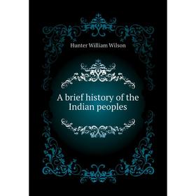 

Книга A brief history of the Indian peoples. Hunter William Wilson