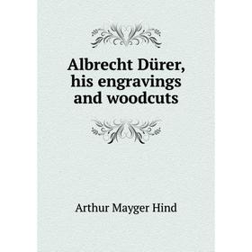 

Книга Albrecht Dürer, his engravings and woodcuts. Hind Arthur Mayger