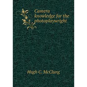 

Книга Camera knowledge for the photoplaywright. Hugh C. McClung