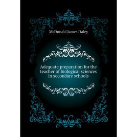 

Книга Adequate preparation for the teacher of biological sciences in secondary schools. McDonald James Daley