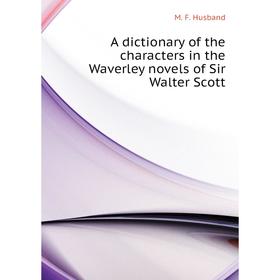 

Книга A dictionary of the characters in the Waverley novels of Sir Walter Scott. M. F. Husband