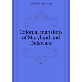 

Книга Colonial mansions of Maryland and Delaware. Hammond John Martin