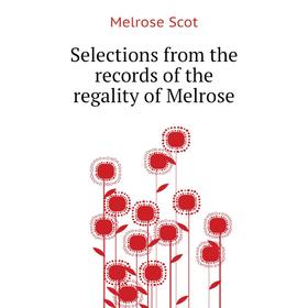

Книга Selections from the records of the regality of Melrose. Melrose Scot